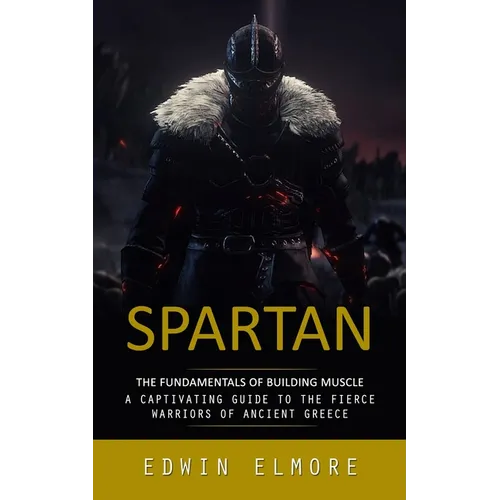 Spartan: The Fundamentals of Building Muscle (A Captivating Guide to the Fierce Warriors of Ancient Greece)