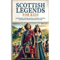 Scottish Legends For Kids: Warriors, Fairies, Kings, Queens, Myths, Legends & More From Scotland