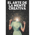 El Arte de la Mente Creativa: Claves para activar el pensamiento creativo y obtener mejores habilidades!