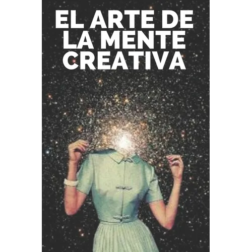 El Arte de la Mente Creativa: Claves para activar el pensamiento creativo y obtener mejores habilidades!