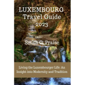 Luxembourg Travel Guide 2023: Living the Luxembourger Life: An Insight into Modernity and Tradition