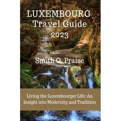 Luxembourg Travel Guide 2023: Living the Luxembourger Life: An Insight into Modernity and Tradition