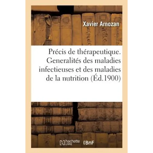 Précis de Thérapeutique. Generalités Thérapeutiques Des Maladies Infectieuses: Et Des Maladies de la Nutrition