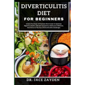 Diverticulitis Diet for Beginners: Unlock The Power Of Nutrient-Rich Foods To Optimize Digestive Health, Alleviate Symptoms, Rediscover Wellness, And