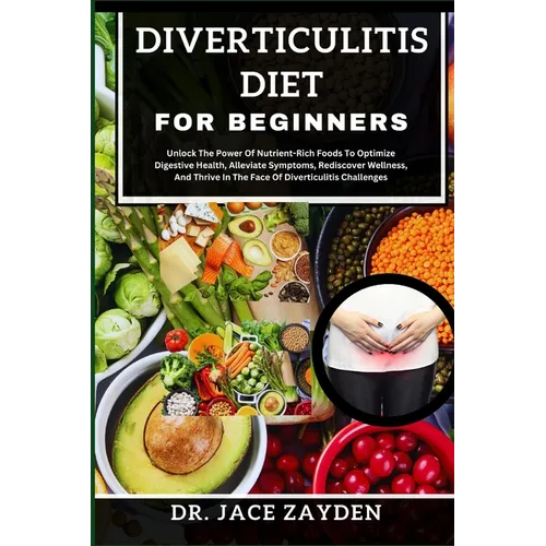 Diverticulitis Diet for Beginners: Unlock The Power Of Nutrient-Rich Foods To Optimize Digestive Health, Alleviate Symptoms, Rediscover Wellness, And