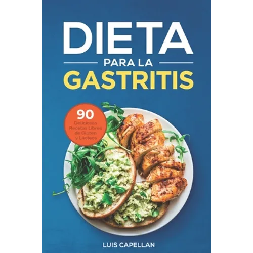 Dieta Para La Gastritis: 90 Deliciosas Recetas Libres de Gluten y Lácteos Para El Tratamiento, Prevención y Cura De La Gastritis