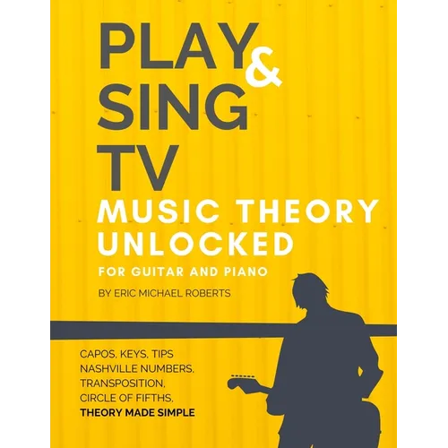 Play and Sing TV Music Theory Unlocked for Guitar and Piano: Fully Understand Music Theory, Nashville Number, Transposition, Capos with Reference Char
