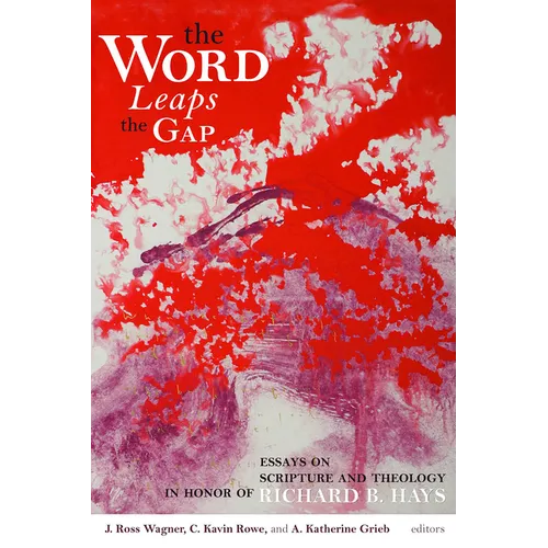 The Word Leaps the Gap: Essays on Scripture and Theology in Honor of Richard B. Hays