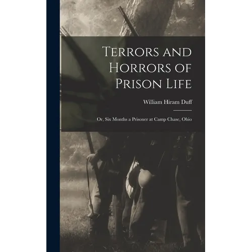 Terrors and Horrors of Prison Life; or, Six Months a Prisoner at Camp Chase, Ohio