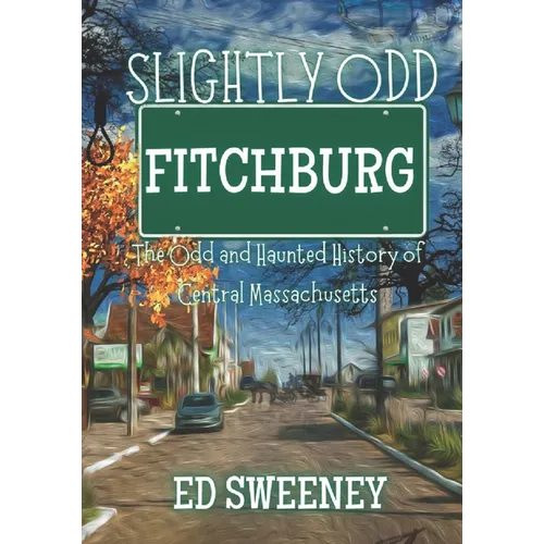Slightly Odd Fitchburg: The Odd and Haunted History of Central Massachusetts
