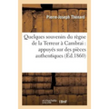 Quelques Souvenirs Du Règne de la Terreur À Cambrai: Appuyés Sur Des Pièces Authentiques: Et Recueillis de la Bouche de Témoins Oculaires
