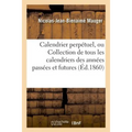 Calendrier Perpétuel, Ou Collection de Tous Les Calendriers Des Années Passées Et Futures