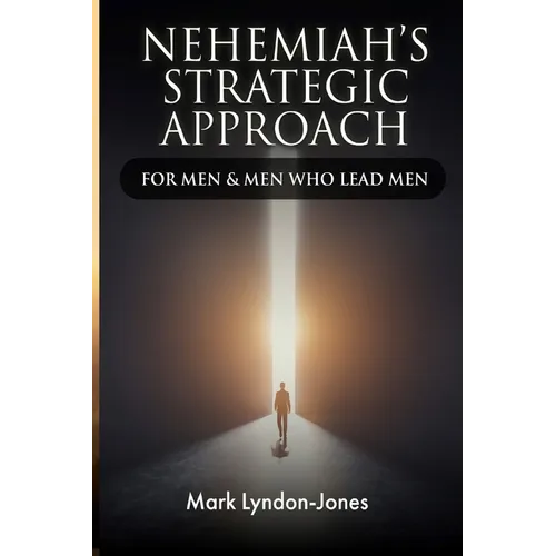 Nehemiah's Strategic Approach: For Men & Men Who Lead Men