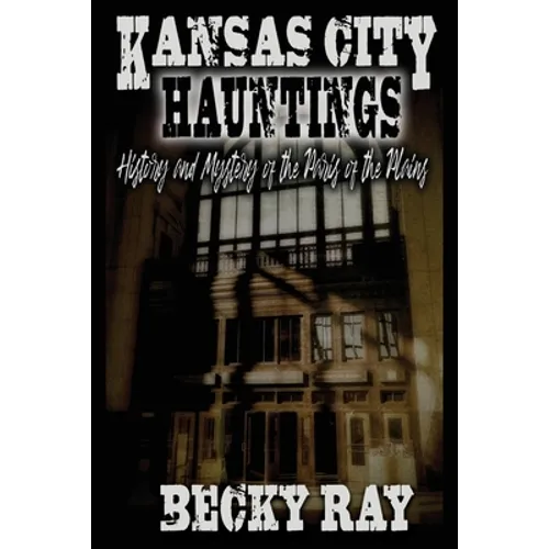 Kansas City Hauntings: History and Mystery of the Paris of the Plains