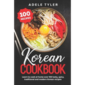 Korean Cookbook: Learn To Cook At Home Over 100 Tasty, Spicy, Traditional And Modern Korean Recipes