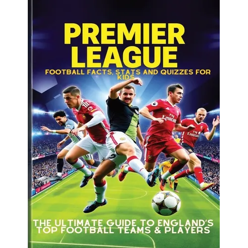 Premier League Football Facts, Stats and Quizzes for Kids: The Ultimate Guide to England's Top Football Teams & Players: Learn Amazing Football Trivia