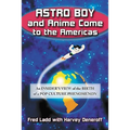Astro Boy and Anime Come to the Americas: An Insider's View of the Birth of a Pop Culture Phenomenon