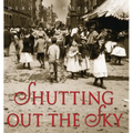 Shutting Out the Sky: Life in the Tenements of New York 1880-1924