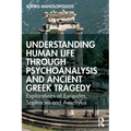 Understanding Human Life through Psychoanalysis and Ancient Greek Tragedy: Explorations of Euripides, Sophocles and Aeschylus