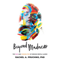 Beyond Madness: The Pain and Possibilities of Serious Mental Illness