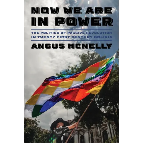 Now We Are in Power: The Politics of Passive Revolution in Twenty-First-Century Bolivia