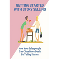 Getting Started With Story Selling: How Your Salespeople Can Close More Deals By Telling Stories: The Art Of Public Speaking