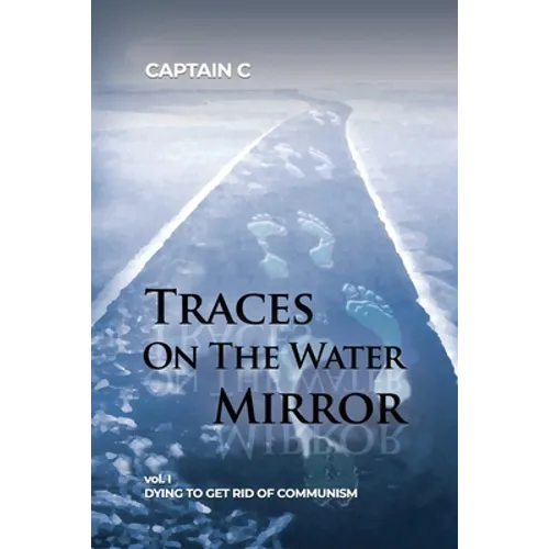 Traces on the Water Mirror: Volume I: Dying to Get Rid of Communism