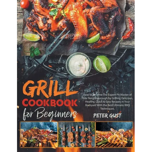 Grill Cookbook For Beginners: How to Become The Expert Pit Master of Your Neighbourough by Grilling Delicious, Healthy, Quick & Easy Recipes in Your