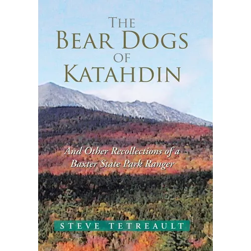 The Bear Dogs of Katahdin: And Other Recollections of a Baxter State Park Ranger