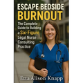 Escape Bedside Burnout: The Complete Guide to Building a Six-Figure Legal Nurse Consulting Practice