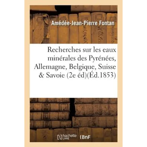 Recherches Sur Les Eaux Minérales Des Pyrénées, d'Allemagne, de Belgique, de Suisse & Savoie