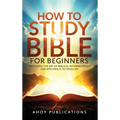 How to Study the Bible for Beginners: Mastering the Art of Biblical Interpretation and Applying It to Your Life
