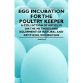 Egg Incubation for the Poultry Keeper - A Collection of Articles on the Methods and Equipment of Natural and Artificial Incubation