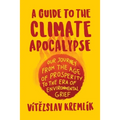A Guide to the Climate Apocalypse: Our Journey from the Age of Prosperity to the Era of Environmental Grief