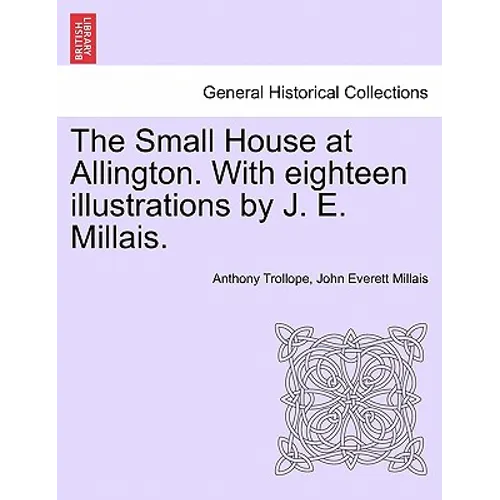 The Small House at Allington. with Eighteen Illustrations by J. E. Millais. Vol. I