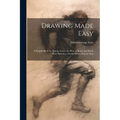 Drawing Made Easy: A Helpful Book for Young Artists; the Way to Begin and Finish Your Sketches, Clearly Shown Step by Step