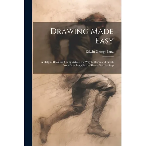Drawing Made Easy: A Helpful Book for Young Artists; the Way to Begin and Finish Your Sketches, Clearly Shown Step by Step