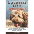 La Guía Completa Para Tu Lagotto Romagnolo: La guía indispensable para el dueño perfecto y un Lagotto Romagnolo obediente, sano y feliz.