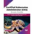 Certified Kubernetes Administrator (CKA) Exam Guide: Master the Kubernetes skills required for the hands-on CNCF CKA exam (English Edition)