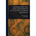 Sermons: Selected From the Papers of the Late Rev. Clement Bailhache