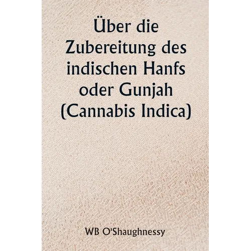Über die Zubereitung des indischen Hanfs oder Gunjah (Cannabis Indica) Ihre Auswirkungen auf das tierische Gesundheitssystem und ihr Nutzen bei der Be