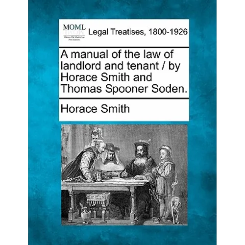 A Manual of the Law of Landlord and Tenant / By Horace Smith and Thomas Spooner Soden.