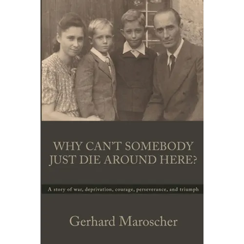Why Can't Somebody Just Die Around Here?: A story of war, deprivation, courage, perseverance, and triumph