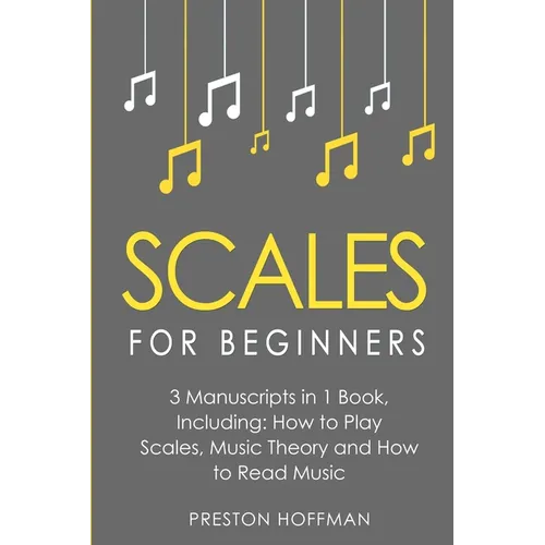 Scales: For Beginners - Bundle - The Only 3 Books You Need to Learn Music Scales for Guitar, Scales for Piano and Scale Theory Today