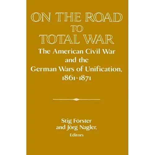 On the Road to Total War: The American Civil War and the German Wars of Unification, 1861 1871