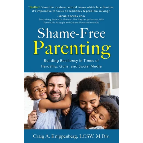 Shame-Free Parenting: Building Resiliency in Times of Hardship, Guns, and Social Media