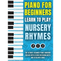 Piano for Beginners - Learn to Play Nursery Rhymes: The Ultimate Beginner Piano Songbook for Kids with Lessons on Reading Notes and 50 Beloved Songs