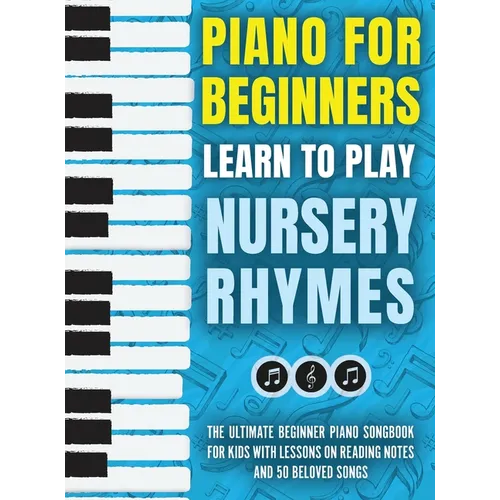 Piano for Beginners - Learn to Play Nursery Rhymes: The Ultimate Beginner Piano Songbook for Kids with Lessons on Reading Notes and 50 Beloved Songs