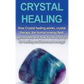 Crystal Healing: How crystal healing works, crystal therapy, the human energy field, gemstones, and how to use crystals for healing and increased ener
