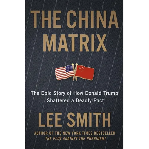 The China Matrix: The Epic Story of How Donald Trump Shattered a Deadly Pact